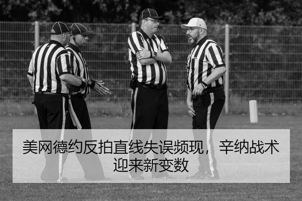 美网德约反拍直线失误频现，辛纳战术迎来新变数